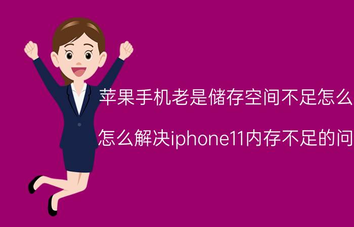 苹果手机老是储存空间不足怎么办 怎么解决iphone11内存不足的问题？